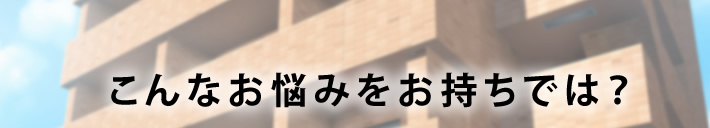 こんなお悩みをお持ちでは？