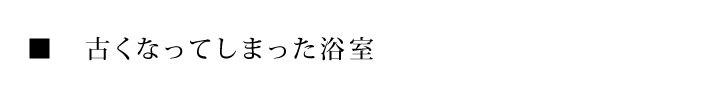 古くなってしまった浴室