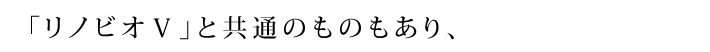 「リノビオＶ」と共通のものもあり、