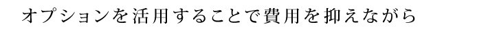 オプションを活用することで費用を抑えながら