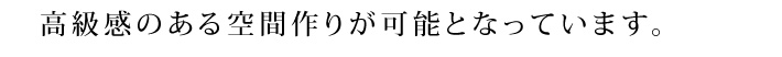 高級感のある空間作りが可能となっています。