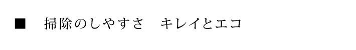 掃除のしやすさ　キレイとエコ