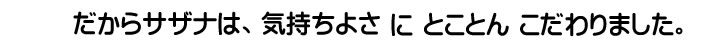 だからサザナは、気持ちよさにとことんこだわりました。