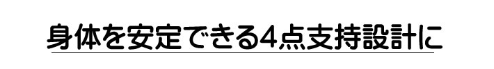 身体を安定できる４点支持設計に