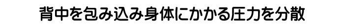 背中を包み込み　身体にかかる圧力を分散