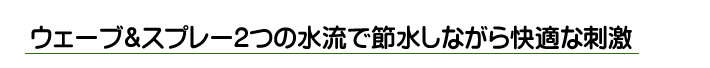 ウェーブ&スプレー２つの水流で節水しながら快適な刺激