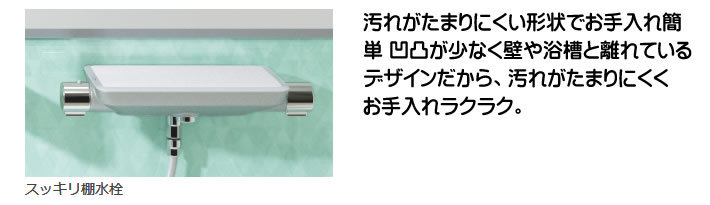 汚れがたまりにくい形状でお手入れ簡単 凹凸が少なく壁や浴槽と離れているデザインだから、汚れがたまりにくくお手入れラクラク。