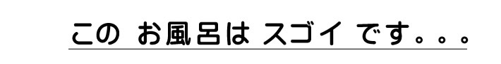 このお風呂はスゴイです。。。。