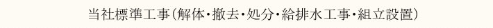 当社標準工事（解体・撤去・処分・給排水工事・組立設置）