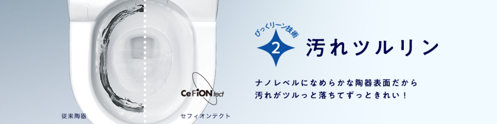 びっくリーン技術２　汚れツルリン　ナノレベルになめらかな陶器表面だから汚れがツルっと落ちてずっときれい！