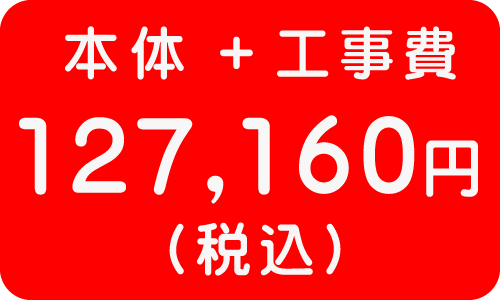 本体＋工事費　１２７，１６０円
（税込）