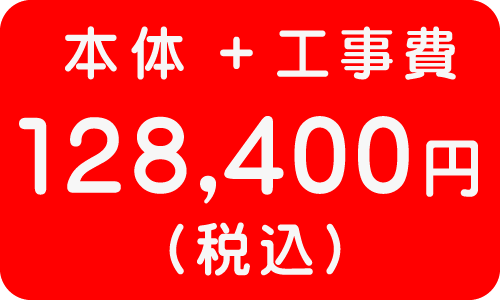 本体＋工事費　１２８，４００円
（税込）