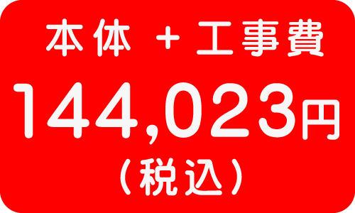 本体＋工事費　１４４，０２３円
（税込）