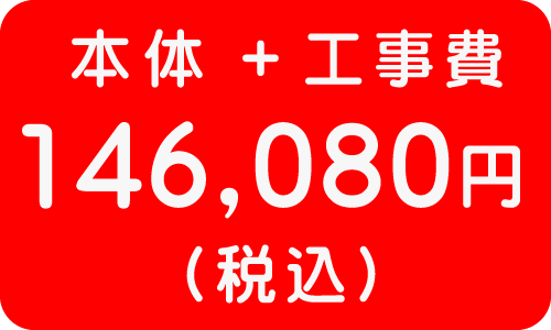 本体＋工事費　１４６，０８０円（税込）