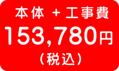 本体＋工事費込み　１５３，７８０円（税込）