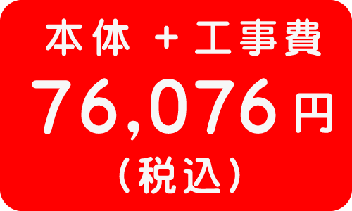 本体＋工事費　７６，０７６円
（税込）