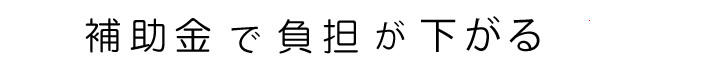 補助金で負担が下がる