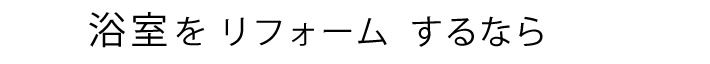浴室をリフォームするなら