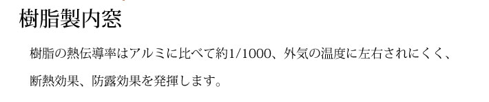 樹脂製内窓　樹脂の熱伝導率はアルミに比べて約1/1000、外気の温度に左右されにくく、断熱効果、防露効果を発揮します。