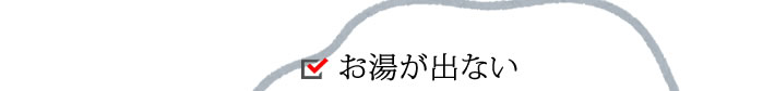 お湯が出ない。