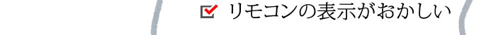 リモコンの表示がおかしい。