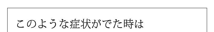 このようは症状がでた時は