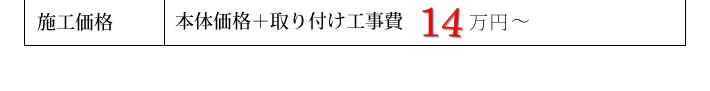 施工価格　本体価格＋取り付け工事費　14万円から