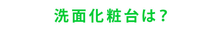 洗面化粧台は？