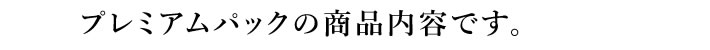 プレミアムパックの商品内容です。