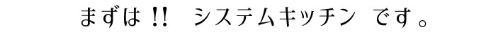 まずは、システムキッチンです。