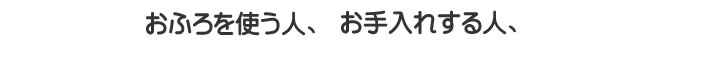 おふろを使う人、お手入れする人、