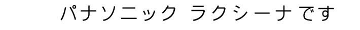 パナソニック　ラクシーナです