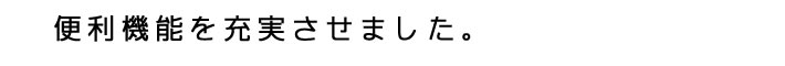 便利機能を充実させました。