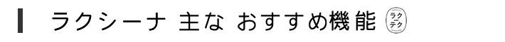 ラクシーナ　主な　おすすめ機能