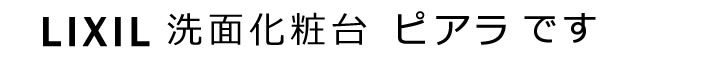 LIXIL　洗面化粧台　ピアラです。