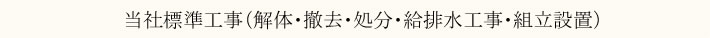 当社標準工事（解体・撤去・処分・給排水工事・組立設置）