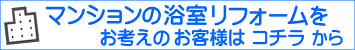 マンションの浴室リフォームをお考えのお客様はこちらから