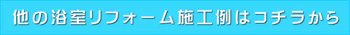 他の浴室リフォーム施工例はこちらから