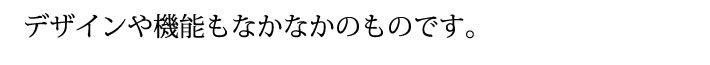 デザインや機能もなかなかのものです。