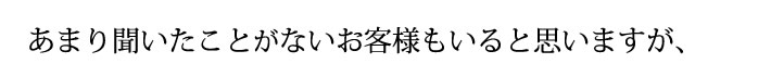 あまり聞いたことがないお客様もいると思いますが、