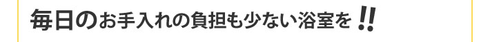 毎日のお手入れの負担も少ない浴室を！！！