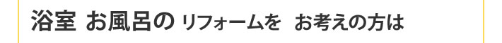 浴室　お風呂のリフォームをお考えの方は