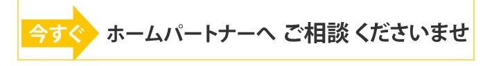 今すぐ　ホームパートナーへご相談くださいませ