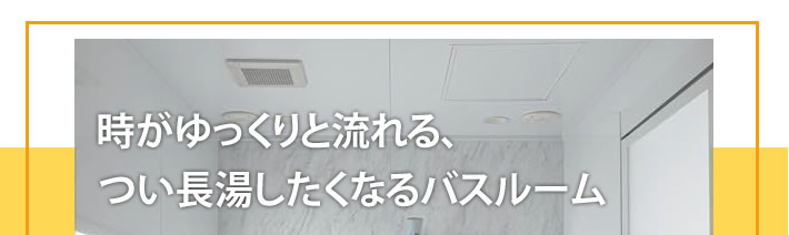 時間がゆっくり流れる、つい長湯したくなるバスルーム