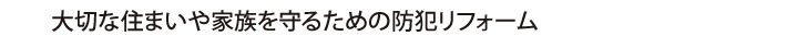 大切な住まいや家族を守るための防犯リフォーム