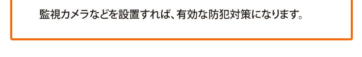 監視カメラなどを設置すれば、有効な防犯対策になります。