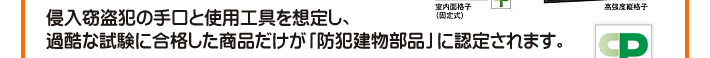 侵入窃盗犯の手口と使用工具を想定し、過酷な試験に合格した商品だけが「防犯建物部品」に認定されます。