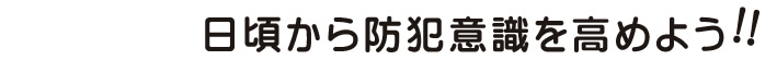 日頃から防犯意識を高めよう