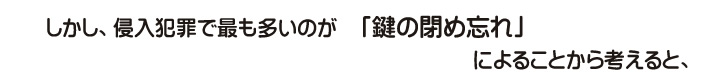 しかし、侵入犯罪で最も多いのが「鍵の閉め忘れ」によることから考えると、