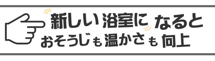 新しい浴室になるとおそうじも温かさも向上